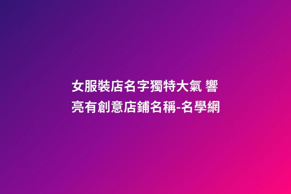 女服裝店名字獨特大氣 響亮有創意店鋪名稱-名學網-第1張-店鋪起名-玄機派